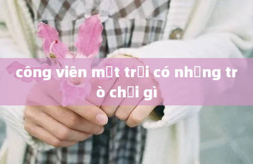 công viên mặt trời có những trò chơi gì