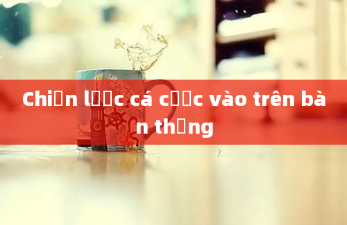 Chiến lược cá cược vào trên bàn thắng