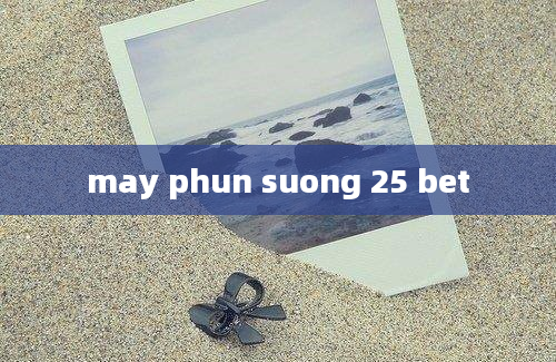 may phun suong 25 bet