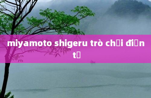 miyamoto shigeru trò chơi điện tử