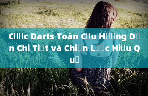 Cược Darts Toàn Cầu Hướng Dẫn Chi Tiết và Chiến Lược Hiệu Quả