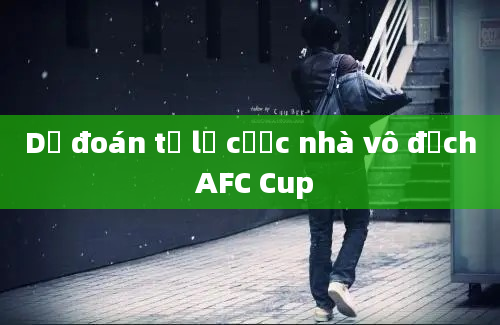 Dự đoán tỷ lệ cược nhà vô địch AFC Cup