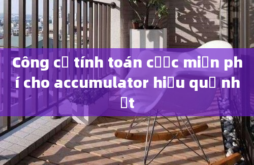 Công cụ tính toán cược miễn phí cho accumulator hiệu quả nhất