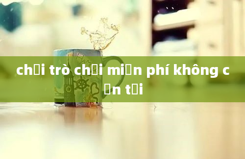 chơi trò chơi miễn phí không cần tải