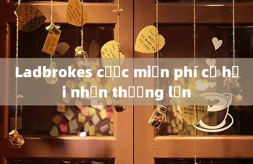 Ladbrokes cược miễn phí cơ hội nhận thưởng lớn