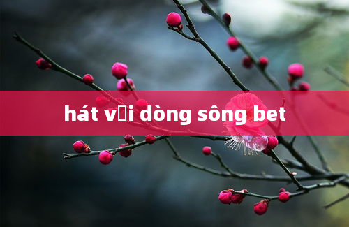 hát với dòng sông bet