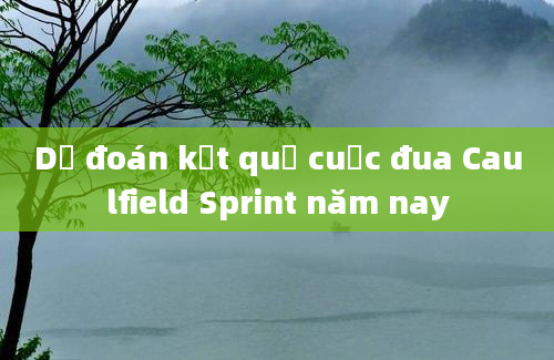 Dự đoán kết quả cuộc đua Caulfield Sprint năm nay