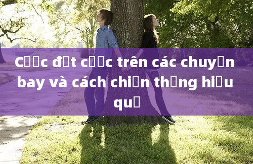 Cược đặt cược trên các chuyến bay và cách chiến thắng hiệu quả