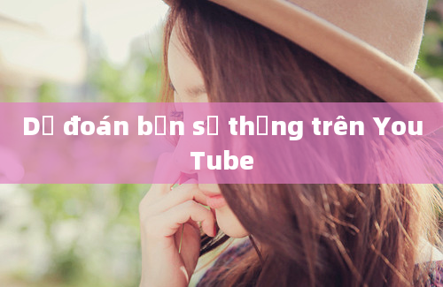 Dự đoán bạn sẽ thắng trên YouTube