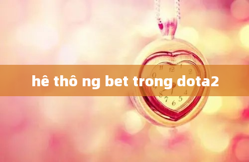 hê thô ng bet trong dota2