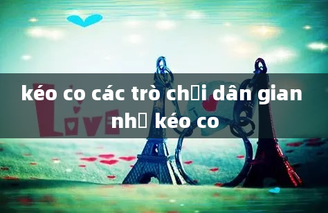 kéo co các trò chơi dân gian như kéo co