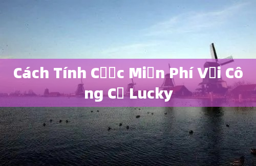 Cách Tính Cược Miễn Phí Với Công Cụ Lucky