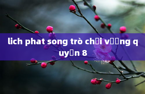 lich phat song trò chơi vương quyền 8