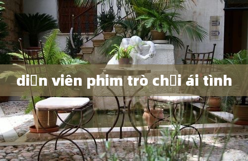 diễn viên phim trò chơi ái tình