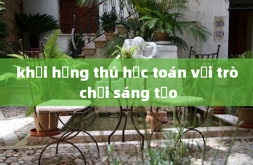 khơi hứng thú học toán với trò chơi sáng tạo