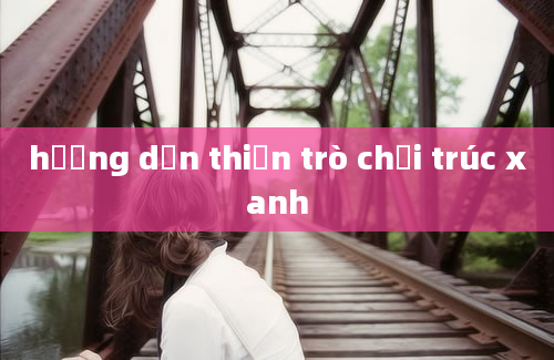 hướng dẫn thiện trò chơi trúc xanh