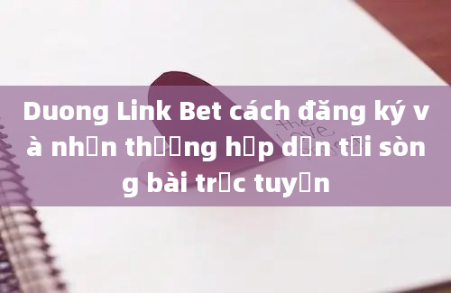 Duong Link Bet cách đăng ký và nhận thưởng hấp dẫn tại sòng bài trực tuyến