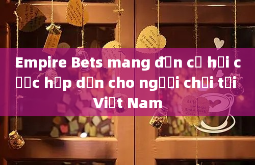 Empire Bets mang đến cơ hội cược hấp dẫn cho người chơi tại Việt Nam