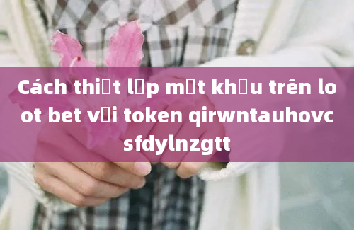 Cách thiết lập mật khẩu trên loot bet với token qirwntauhovcsfdylnzgtt