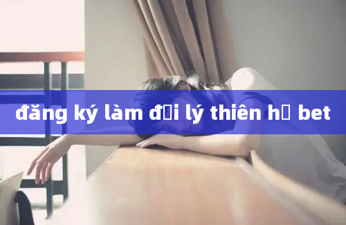 đăng ký làm đại lý thiên hạ bet