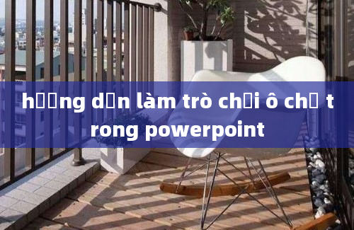 hướng dẫn làm trò chơi ô chữ trong powerpoint