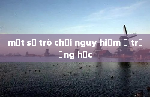 một số trò chơi nguy hiểm ở trường học