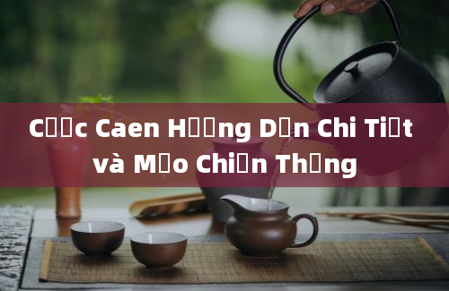 Cược Caen Hướng Dẫn Chi Tiết và Mẹo Chiến Thắng