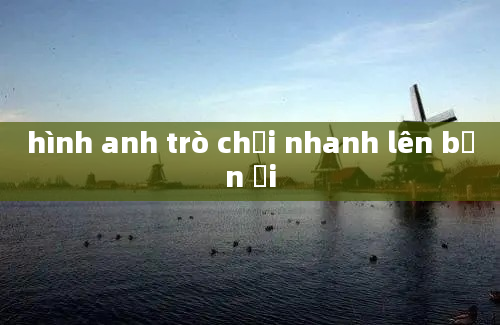 hình anh trò chơi nhanh lên bạn ơi