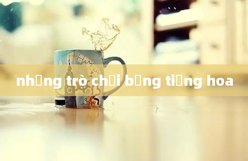 những trò chơi bằng tiếng hoa