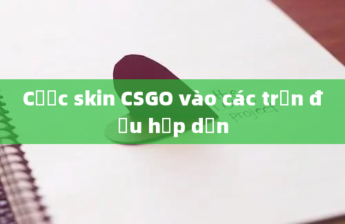 Cược skin CSGO vào các trận đấu hấp dẫn