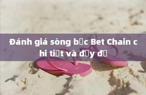 Đánh giá sòng bạc Bet Chain chi tiết và đầy đủ