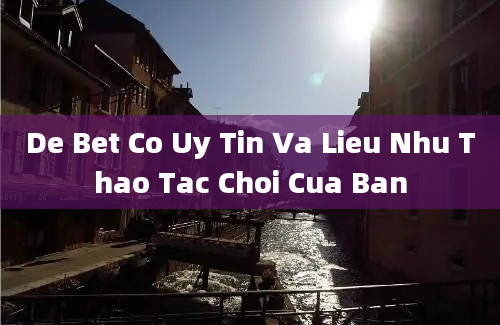 De Bet Co Uy Tin Va Lieu Nhu Thao Tac Choi Cua Ban