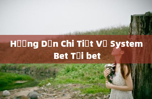 Hướng Dẫn Chi Tiết Về System Bet Tại bet