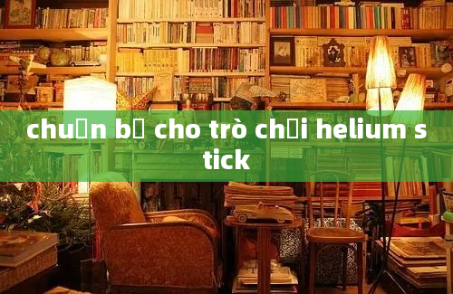 chuẩn bị cho trò chơi helium stick