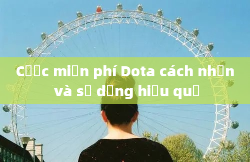 Cược miễn phí Dota cách nhận và sử dụng hiệu quả