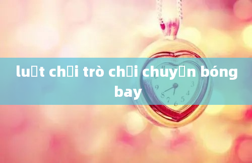 luật chơi trò chơi chuyền bóng bay