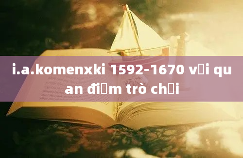 i.a.komenxki 1592-1670 với quan điểm trò chơi