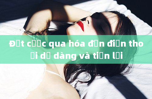 Đặt cược qua hóa đơn điện thoại dễ dàng và tiện lợi