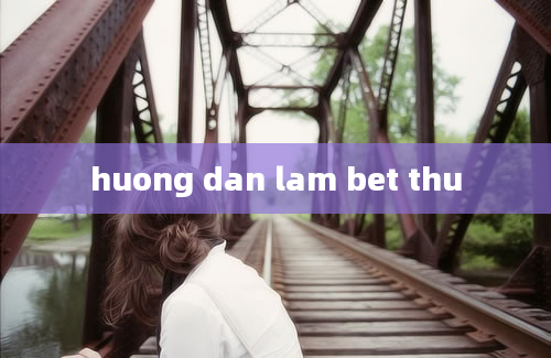 huong dan lam bet thu