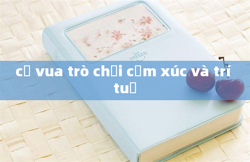 cờ vua trò chơi cảm xúc và trí tuệ