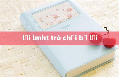 lỗi lmht trò chơi bị lỗi