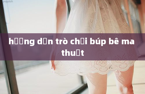 hướng dẫn trò chơi búp bê ma thuật