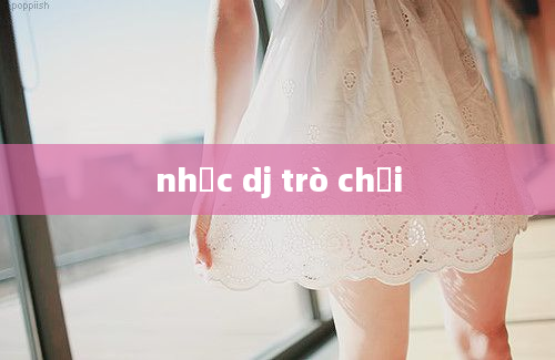 nhạc dj trò chơi