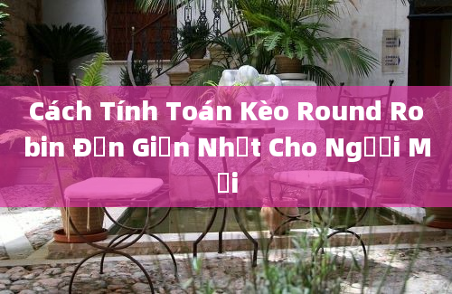 Cách Tính Toán Kèo Round Robin Đơn Giản Nhất Cho Người Mới