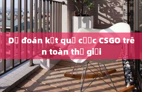 Dự đoán kết quả cược CSGO trên toàn thế giới