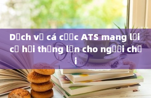 Dịch vụ cá cược ATS mang lại cơ hội thắng lớn cho người chơi