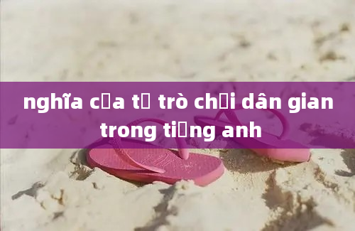 nghĩa của từ trò chơi dân gian trong tiếng anh