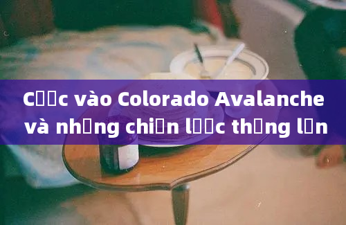 Cược vào Colorado Avalanche và những chiến lược thắng lớn