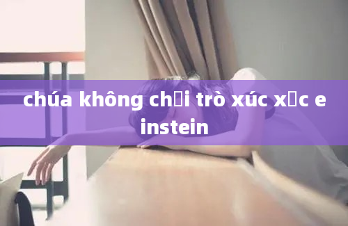 chúa không chơi trò xúc xắc einstein