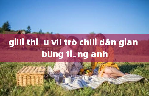 giới thiệu về trò chơi dân gian bằng tiếng anh